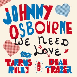 [SIN] JOHNNY OSBOURNE - WE NEED LOVE (FEAT. TARRUS RILEY, DEAN FRASER)