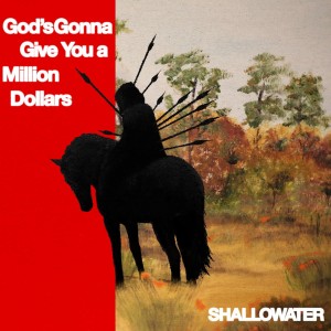 [LP] SHALLOWATER - GOD'S GONNA GIVE YOU A MILLION DOLLARS